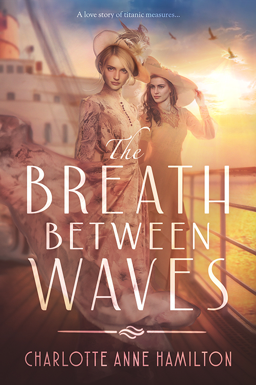 Two women in historical dress stand aboard the Titanic, the sun setting in the background. The tag line reads "a love story of titanic measures." The title says "The Breath Between Waves" with the authors name, Charlotte Anne Hamilton, written below. The title and authors names are separated by a filigree. 