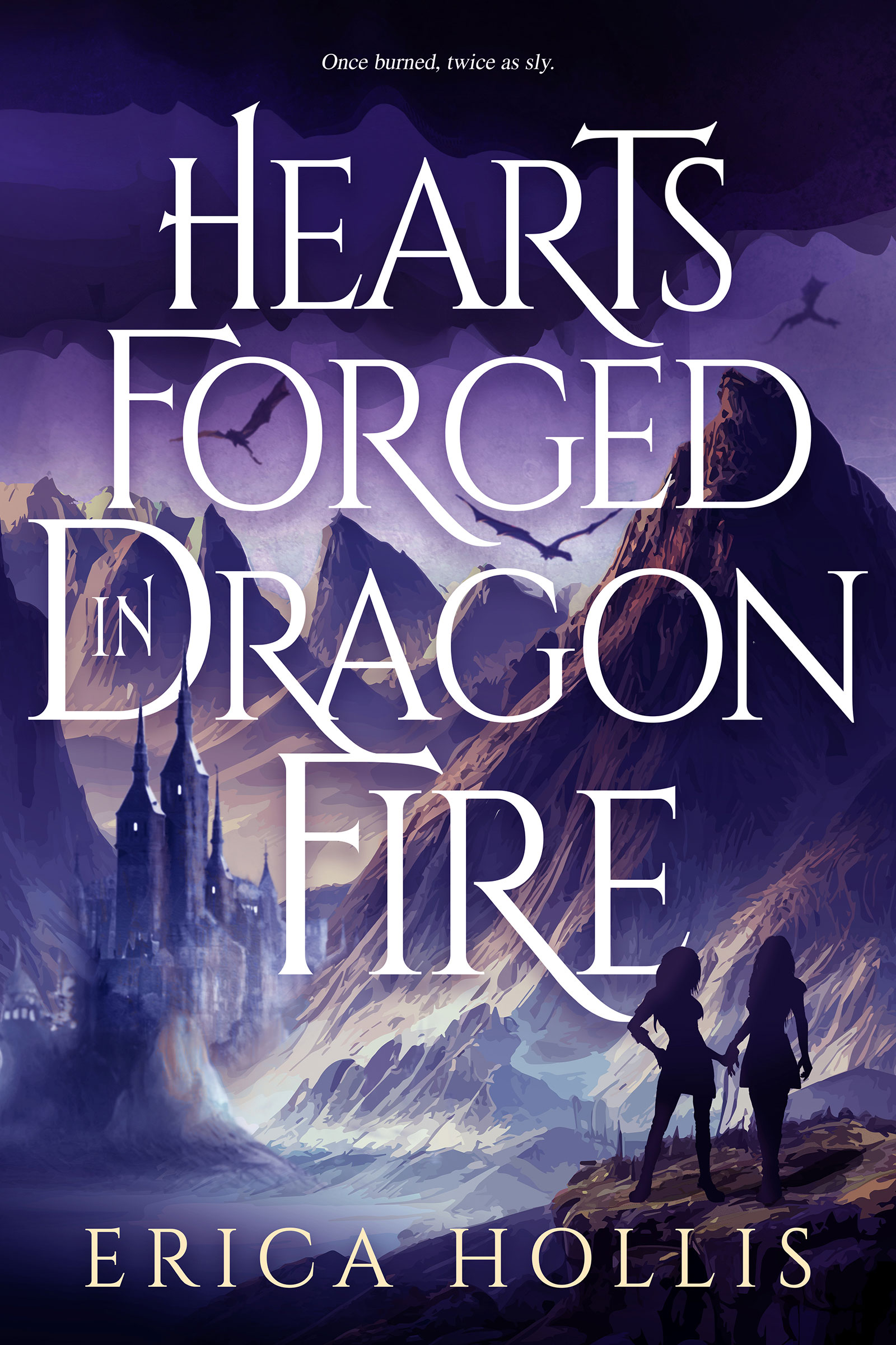 A gradient purple sky with mountains and a castle in the distance, dragons flying in the air. Two women stand in the foreground. At the top of the cover it says "once burned, twice as sly." The title, HEARTS FORGED IN DRAGON FIRE, is across most of the cover. At the bottom is the authors name, ERICA HOLLIS.
